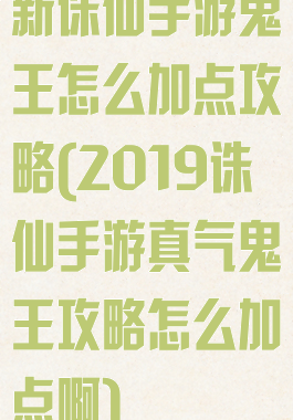 新诛仙手游鬼王怎么加点攻略(2019诛仙手游真气鬼王攻略怎么加点啊)