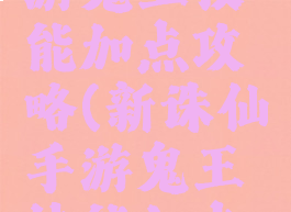 新诛仙手游鬼王技能加点攻略(新诛仙手游鬼王技能加点攻略视频)