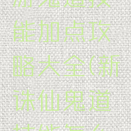新诛仙手游鬼道技能加点攻略大全(新诛仙鬼道技能怎么加点)