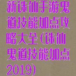 新诛仙手游鬼道技能加点攻略大全(诛仙鬼道技能加点2019)