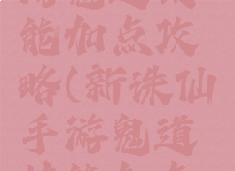 新诛仙手游鬼道技能加点攻略(新诛仙手游鬼道技能加点攻略大全)