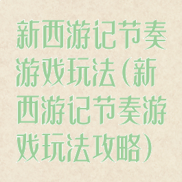 新西游记节奏游戏玩法(新西游记节奏游戏玩法攻略)