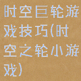 时空巨轮游戏技巧(时空之轮小游戏)