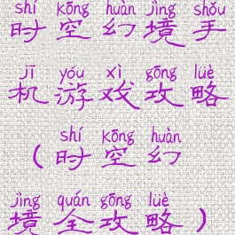 时空幻境手机游戏攻略(时空幻境全攻略)
