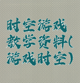 时空游戏教学资料(游戏时空)