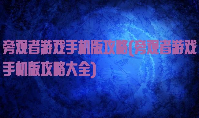 旁观者游戏手机版攻略(旁观者游戏手机版攻略大全)