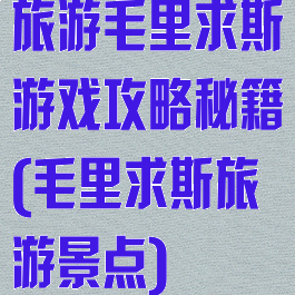 旅游毛里求斯游戏攻略秘籍(毛里求斯旅游景点)