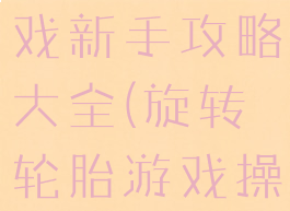 旋转轮胎游戏新手攻略大全(旋转轮胎游戏操作)