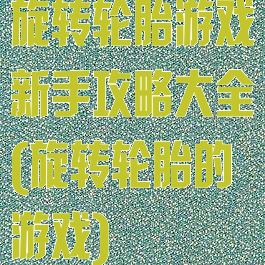 旋转轮胎游戏新手攻略大全(旋转轮胎的游戏)