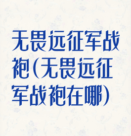 无畏远征军战袍(无畏远征军战袍在哪)