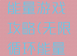 无线循环能量游戏攻略(无限循环能量游戏)
