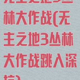 无主之地3丛林大作战(无主之地3丛林大作战跳入深坑)