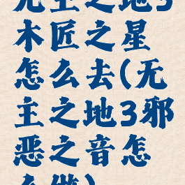 无主之地3木匠之星怎么去(无主之地3邪恶之音怎么做)