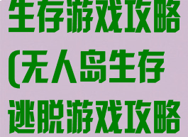 无人岛的野外生存游戏攻略(无人岛生存逃脱游戏攻略)