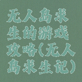 无人岛求生的游戏攻略(无人岛求生记)