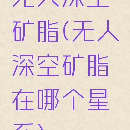 无人深空矿脂(无人深空矿脂在哪个星系)