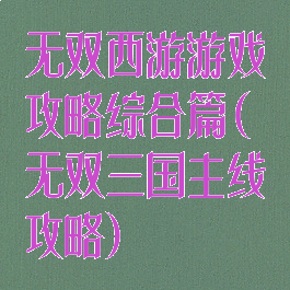无双西游游戏攻略综合篇(无双三国主线攻略)