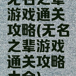 无名之辈游戏通关攻略(无名之辈游戏通关攻略大全)