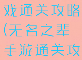 无名之辈游戏通关攻略(无名之辈手游通关攻略)