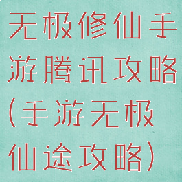 无极修仙手游腾讯攻略(手游无极仙途攻略)