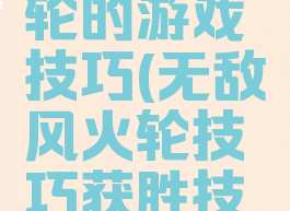 无敌风火轮的游戏技巧(无敌风火轮技巧获胜技巧)