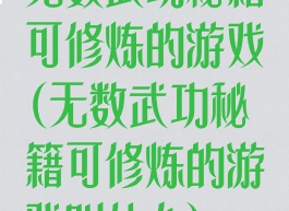 无数武功秘籍可修炼的游戏(无数武功秘籍可修炼的游戏叫什么)