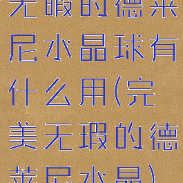 无暇的德莱尼水晶球有什么用(完美无瑕的德莱尼水晶)
