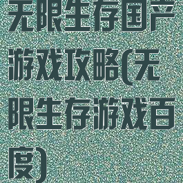 无限生存国产游戏攻略(无限生存游戏百度)