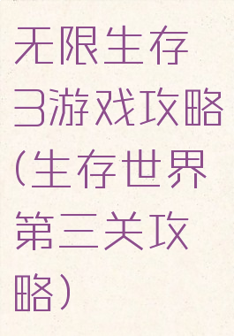 无限生存3游戏攻略(生存世界第三关攻略)