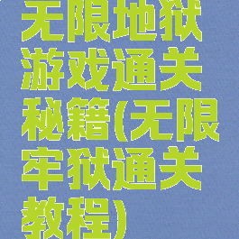 无限地狱游戏通关秘籍(无限牢狱通关教程)