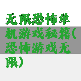 无限恐怖单机游戏秘籍(恐怖游戏无限)