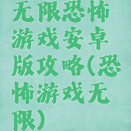 无限恐怖游戏安卓版攻略(恐怖游戏无限)
