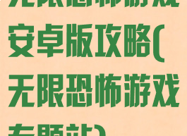 无限恐怖游戏安卓版攻略(无限恐怖游戏专题站)