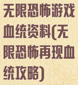 无限恐怖游戏血统资料(无限恐怖再现血统攻略)