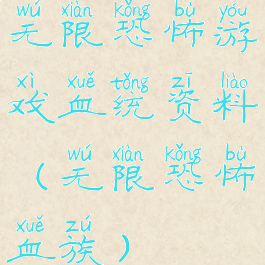 无限恐怖游戏血统资料(无限恐怖血族)