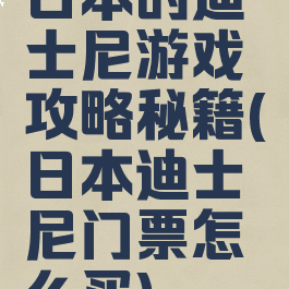 日本的迪士尼游戏攻略秘籍(日本迪士尼门票怎么买)