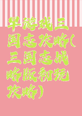 早游戏三国志攻略(三国志战略版初玩攻略)