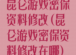 昆仑游戏密保资料修改(昆仑游戏密保资料修改在哪)