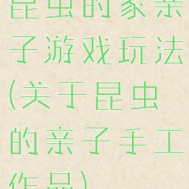 昆虫的家亲子游戏玩法(关于昆虫的亲子手工作品)