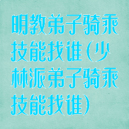 明教弟子骑乘技能找谁(少林派弟子骑乘技能找谁)