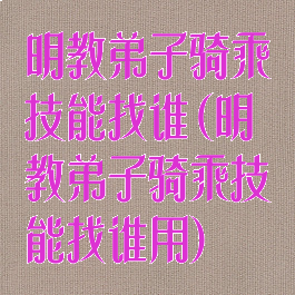 明教弟子骑乘技能找谁(明教弟子骑乘技能找谁用)
