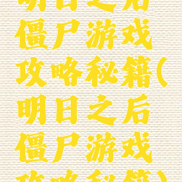 明日之后僵尸游戏攻略秘籍(明日之后僵尸游戏攻略秘籍)