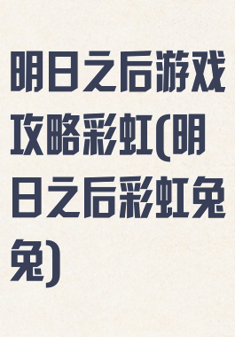 明日之后游戏攻略彩虹(明日之后彩虹兔兔)