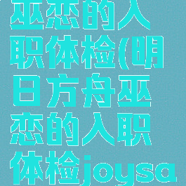 明日方舟巫恋的入职体检(明日方舟巫恋的入职体检joysaluky)