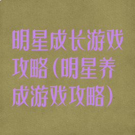 明星成长游戏攻略(明星养成游戏攻略)