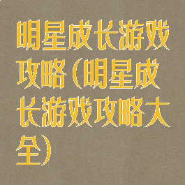 明星成长游戏攻略(明星成长游戏攻略大全)