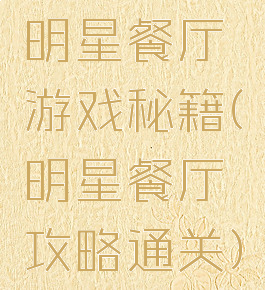 明星餐厅游戏秘籍(明星餐厅攻略通关)