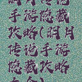 明月传说手游隐藏攻略(明月传说手游隐藏攻略大全)