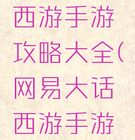 易玩大话西游手游攻略大全(网易大话西游手游攻略)