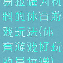 易拉罐为材料的体育游戏玩法(体育游戏好玩的易拉罐)